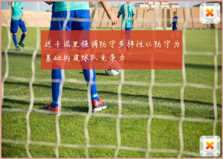 迈卡诺里强调防守多样性以防守为基础构建球队竞争力