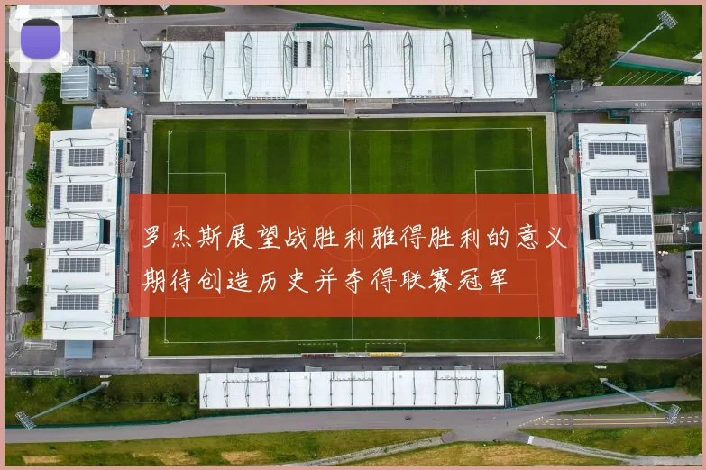 罗杰斯展望战胜利雅得胜利的意义期待创造历史并夺得联赛冠军