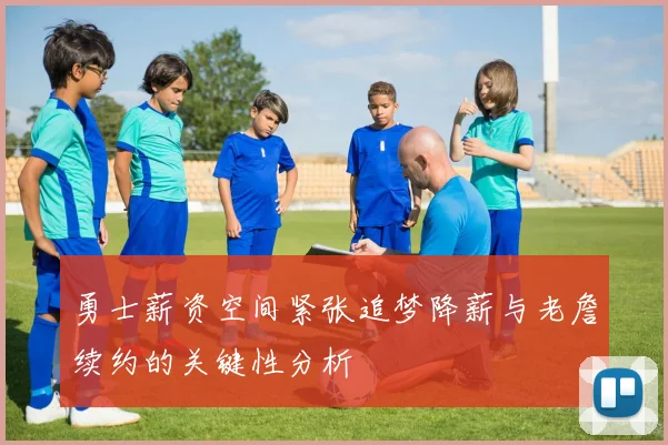 勇士薪资空间紧张追梦降薪与老詹续约的关键性分析
