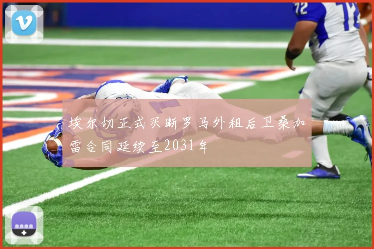 埃尔切正式买断罗马外租后卫桑加雷合同延续至2031年