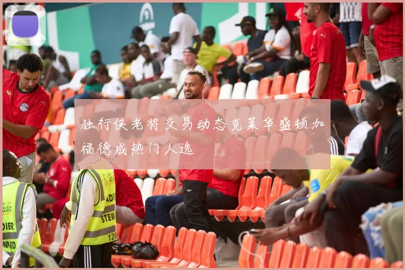 独行侠老将交易动态克莱华盛顿加福德成热门人选