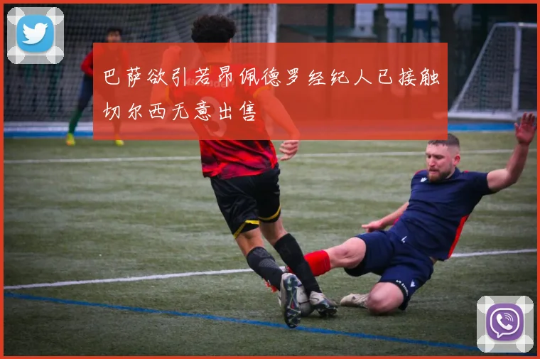 巴萨欲引若昂佩德罗经纪人已接触切尔西无意出售