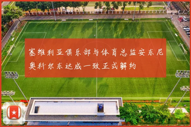 塞维利亚俱乐部与体育总监安东尼奥科尔东达成一致正式解约