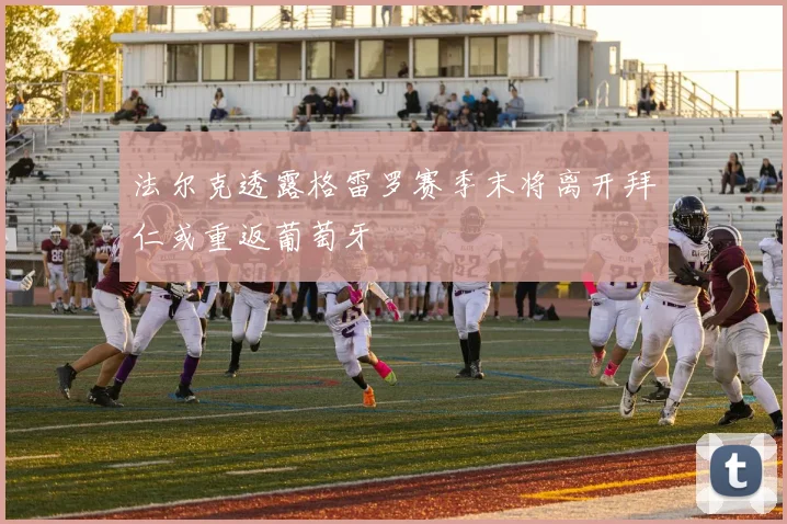 法尔克透露格雷罗赛季末将离开拜仁或重返葡萄牙