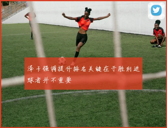 泽卡强调提升排名关键在于胜利进球者并不重要